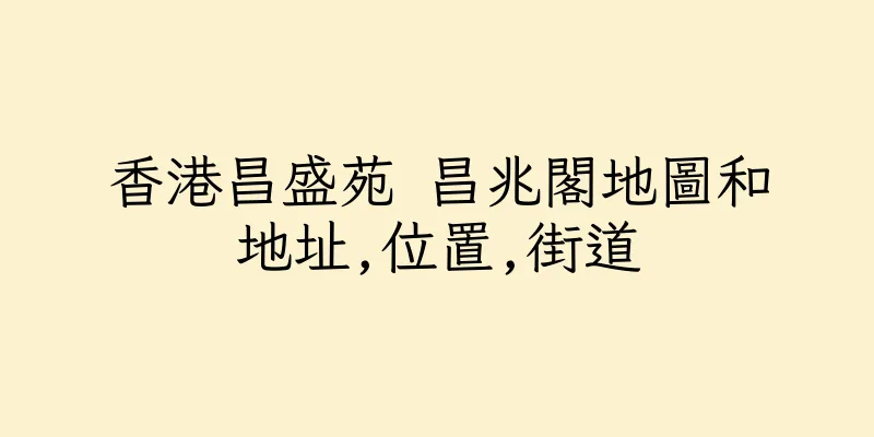 香港昌盛苑 昌兆閣地圖和地址,位置,街道