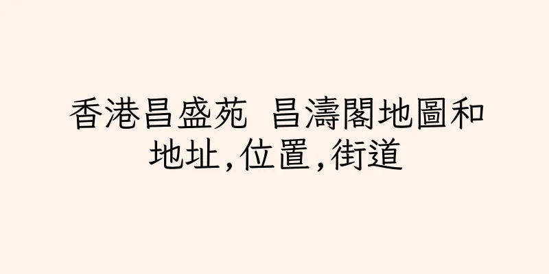 香港昌盛苑 昌濤閣地圖和地址,位置,街道