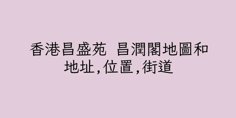 香港昌盛苑 昌潤閣地圖和地址,位置,街道