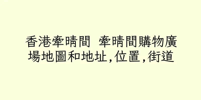 香港牽晴間 牽晴間購物廣場地圖和地址,位置,街道