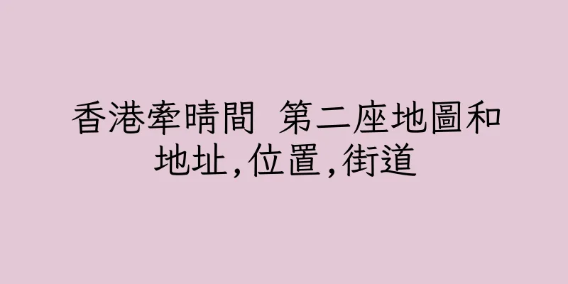 香港牽晴間 第二座地圖和地址,位置,街道