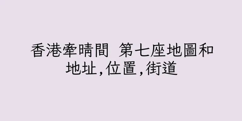 香港牽晴間 第七座地圖和地址,位置,街道