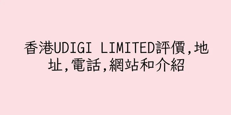 香港UDIGI LIMITED評價,地址,電話,網站和介紹
