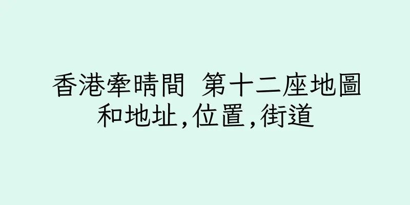 香港牽晴間 第十二座地圖和地址,位置,街道