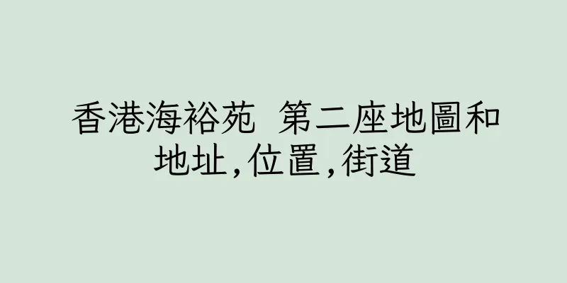 香港海裕苑 第二座地圖和地址,位置,街道