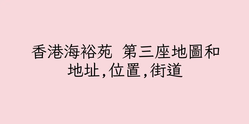 香港海裕苑 第三座地圖和地址,位置,街道