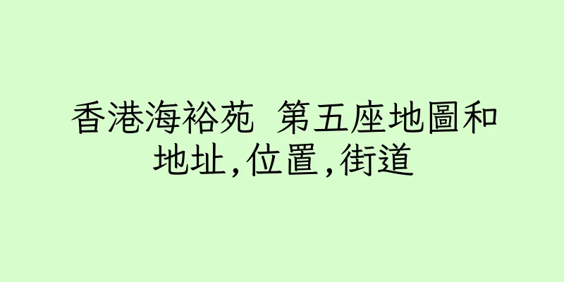 香港海裕苑 第五座地圖和地址,位置,街道
