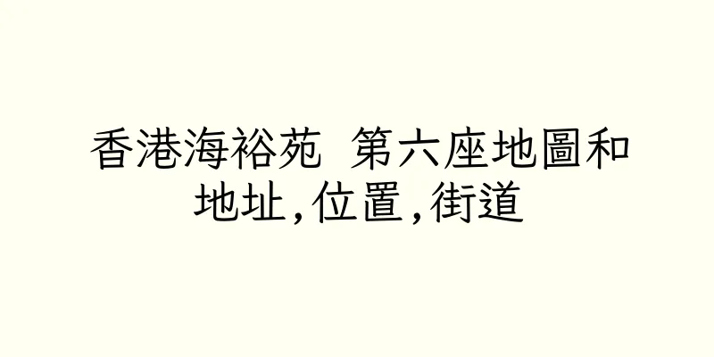 香港海裕苑 第六座地圖和地址,位置,街道