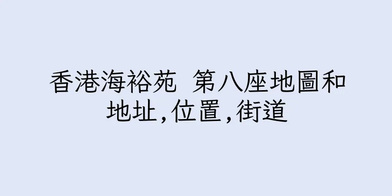 香港海裕苑 第八座地圖和地址,位置,街道