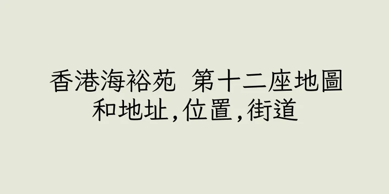 香港海裕苑 第十二座地圖和地址,位置,街道
