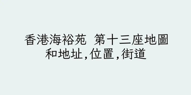 香港海裕苑 第十三座地圖和地址,位置,街道
