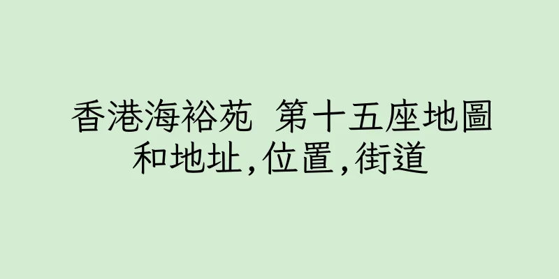 香港海裕苑 第十五座地圖和地址,位置,街道