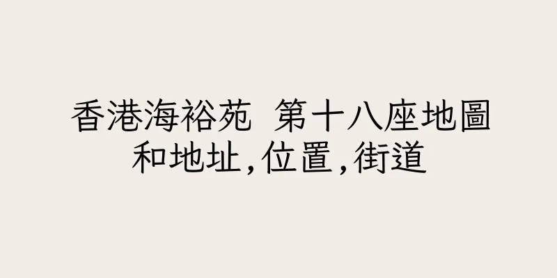 香港海裕苑 第十八座地圖和地址,位置,街道