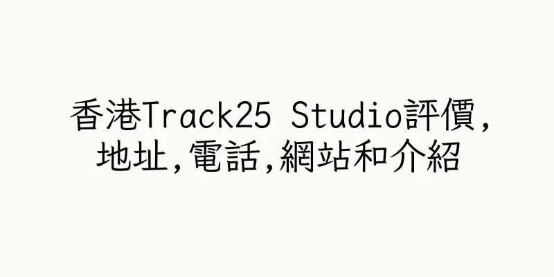 香港Track25 Studio評價,地址,電話,網站和介紹