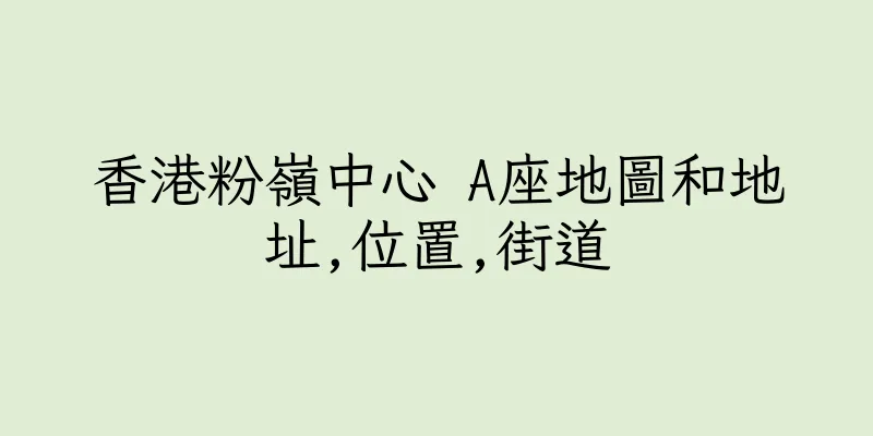 香港粉嶺中心 A座地圖和地址,位置,街道