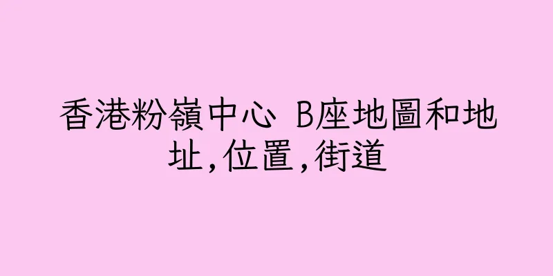 香港粉嶺中心 B座地圖和地址,位置,街道