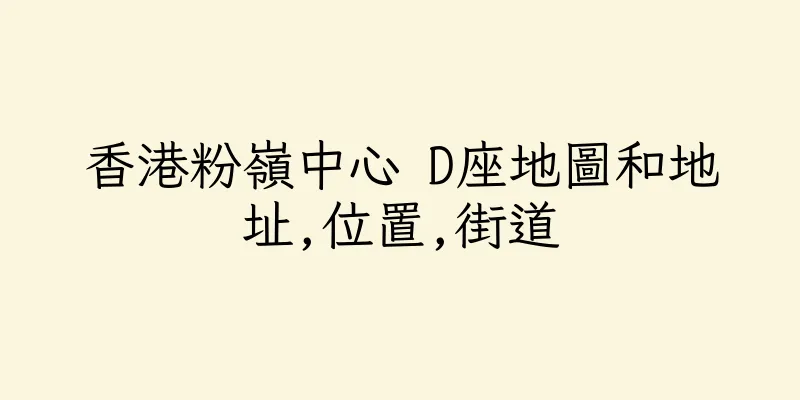 香港粉嶺中心 D座地圖和地址,位置,街道