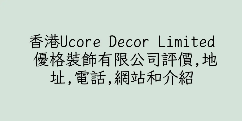 香港Ucore Decor Limited 優格裝飾有限公司評價,地址,電話,網站和介紹