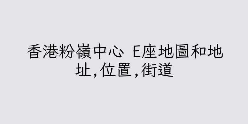 香港粉嶺中心 E座地圖和地址,位置,街道