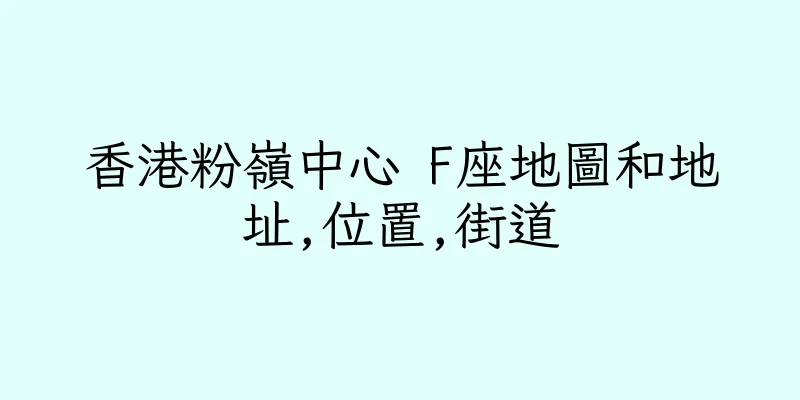 香港粉嶺中心 F座地圖和地址,位置,街道