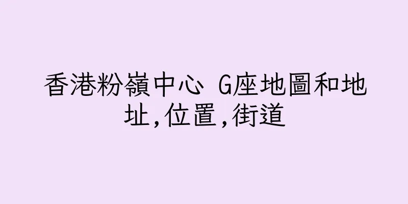 香港粉嶺中心 G座地圖和地址,位置,街道