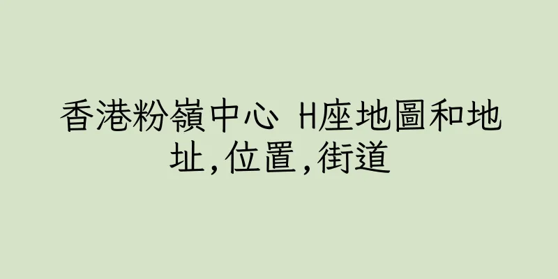 香港粉嶺中心 H座地圖和地址,位置,街道