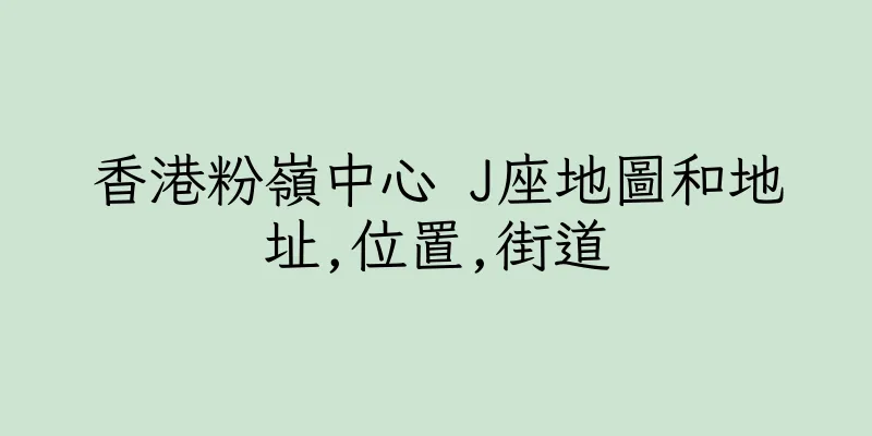 香港粉嶺中心 J座地圖和地址,位置,街道