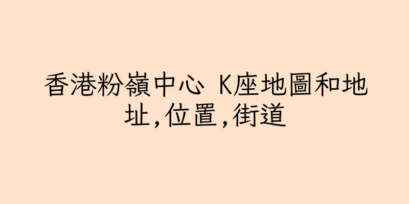 香港粉嶺中心 K座地圖和地址,位置,街道
