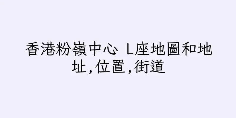 香港粉嶺中心 L座地圖和地址,位置,街道