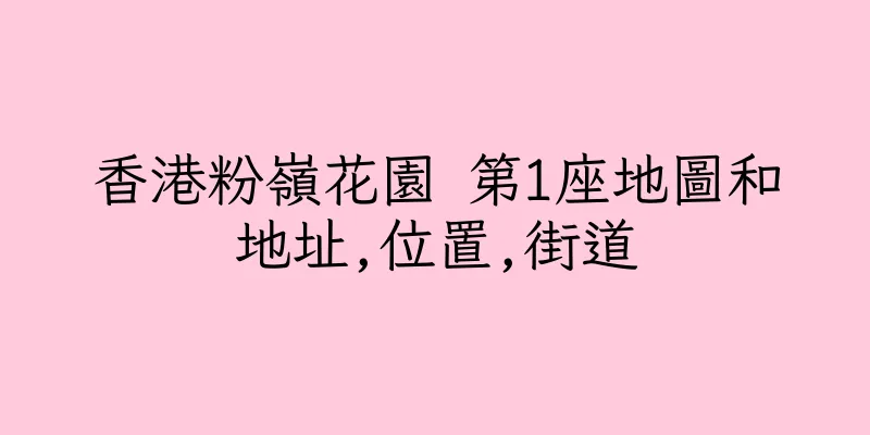 香港粉嶺花園 第1座地圖和地址,位置,街道
