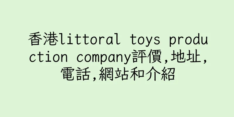 香港littoral toys production company評價,地址,電話,網站和介紹