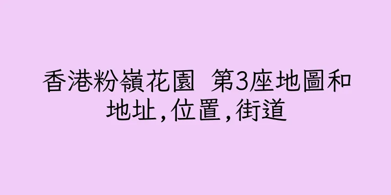 香港粉嶺花園 第3座地圖和地址,位置,街道