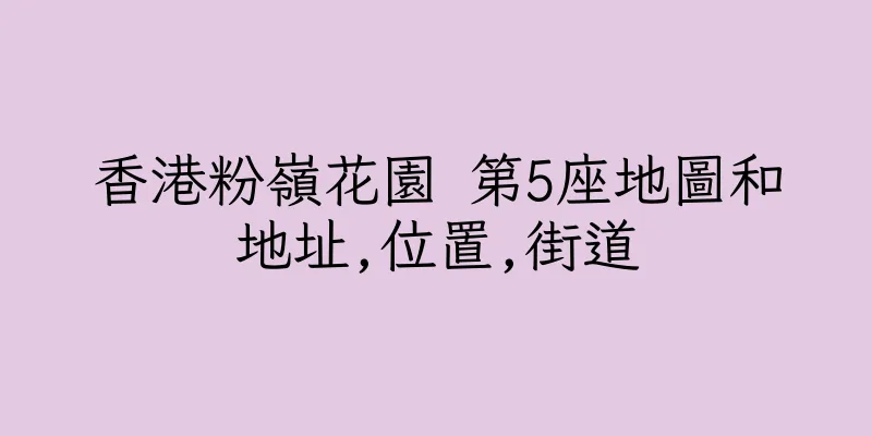 香港粉嶺花園 第5座地圖和地址,位置,街道