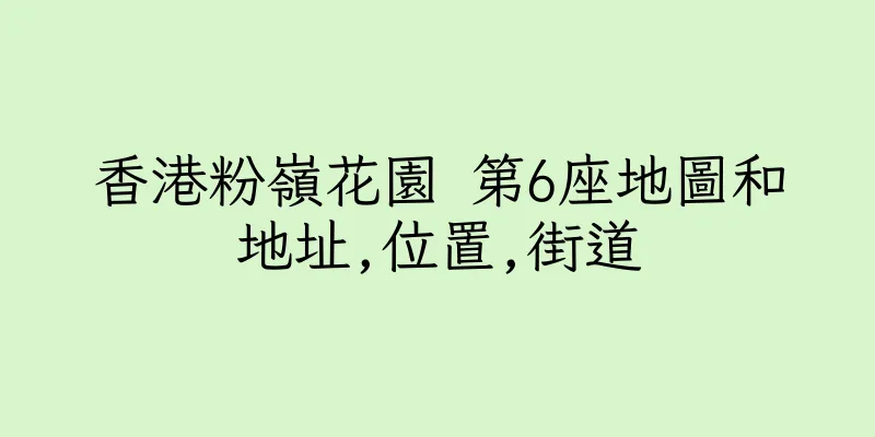 香港粉嶺花園 第6座地圖和地址,位置,街道