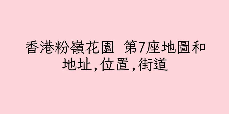 香港粉嶺花園 第7座地圖和地址,位置,街道