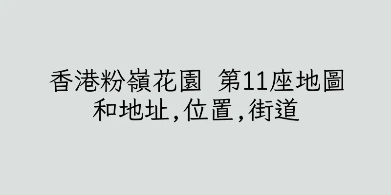 香港粉嶺花園 第11座地圖和地址,位置,街道