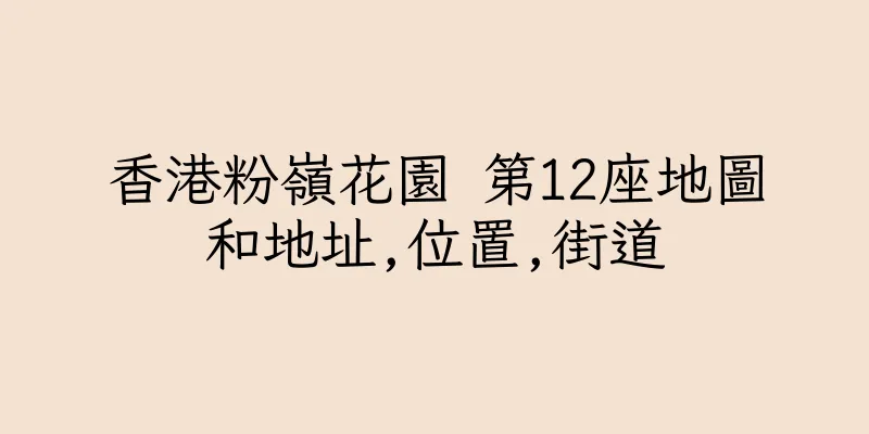 香港粉嶺花園 第12座地圖和地址,位置,街道