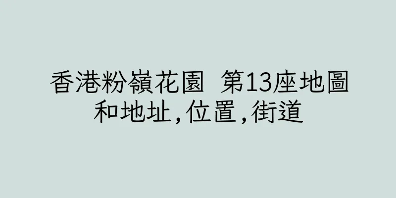香港粉嶺花園 第13座地圖和地址,位置,街道