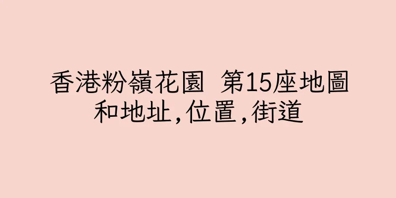 香港粉嶺花園 第15座地圖和地址,位置,街道