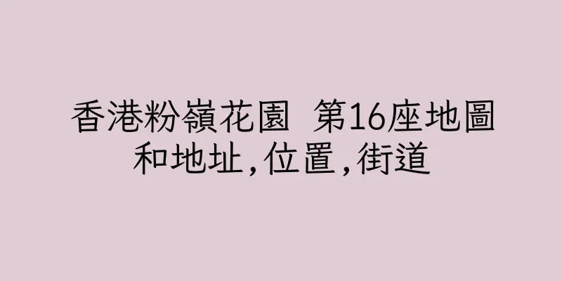 香港粉嶺花園 第16座地圖和地址,位置,街道