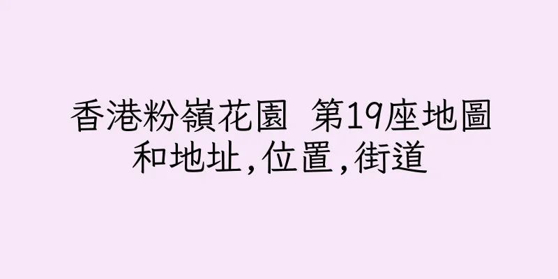 香港粉嶺花園 第19座地圖和地址,位置,街道