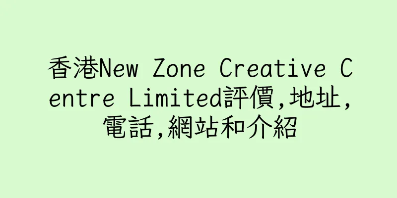 香港New Zone Creative Centre Limited評價,地址,電話,網站和介紹