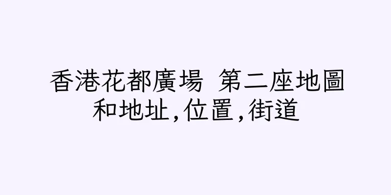香港花都廣場 第二座地圖和地址,位置,街道