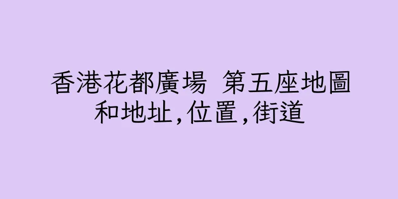 香港花都廣場 第五座地圖和地址,位置,街道