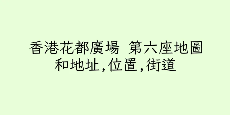 香港花都廣場 第六座地圖和地址,位置,街道