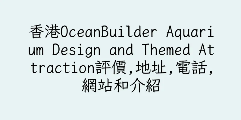 香港OceanBuilder Aquarium Design and Themed Attraction評價,地址,電話,網站和介紹