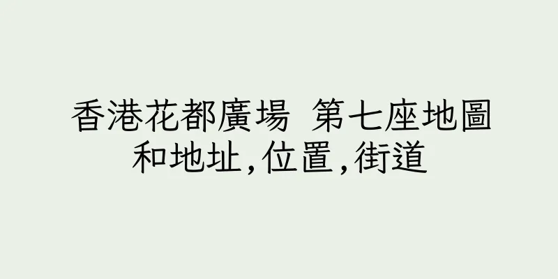 香港花都廣場 第七座地圖和地址,位置,街道
