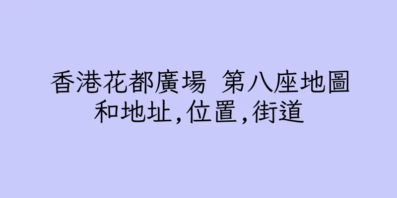 香港花都廣場 第八座地圖和地址,位置,街道