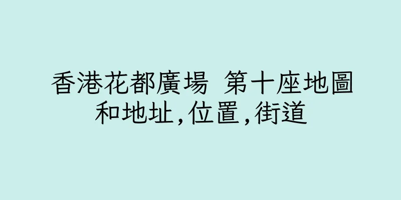 香港花都廣場 第十座地圖和地址,位置,街道