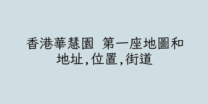 香港華慧園 第一座地圖和地址,位置,街道